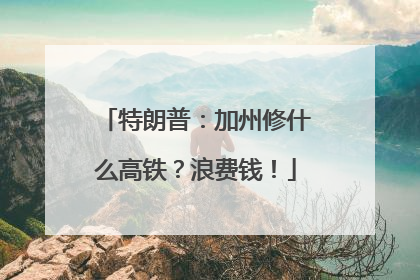 特朗普：加州修什么高铁？浪费钱！