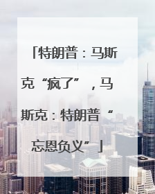 特朗普：马斯克“疯了”，马斯克：特朗普“忘恩负义”