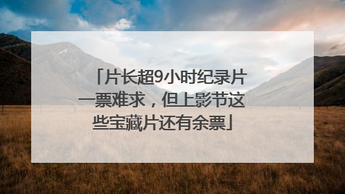 片长超9小时纪录片一票难求，但上影节这些宝藏片还有余票