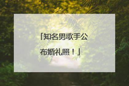 知名男歌手公布婚礼照！