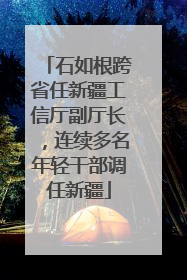 石如根跨省任新疆工信厅副厅长，连续多名年轻干部调任新疆