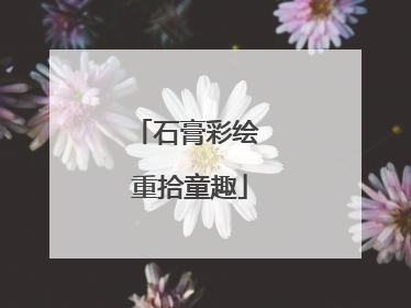 石膏彩绘 重拾童趣