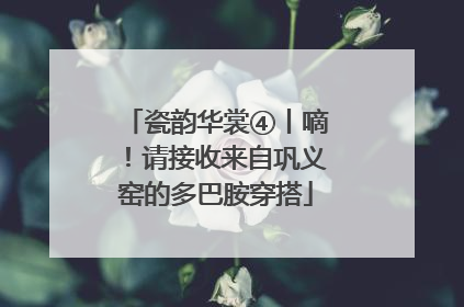 瓷韵华裳④丨嘀！请接收来自巩义窑的多巴胺穿搭