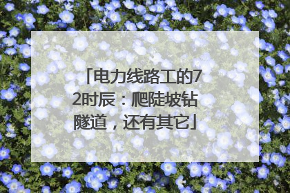 电力线路工的72时辰：爬陡坡钻隧道，还有其它