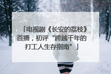 电视剧《长安的荔枝》首播，初评“跨越千年的打工人生存指南”
