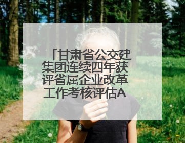 甘肃省公交建集团连续四年获评省属企业改革工作考核评估A级等次