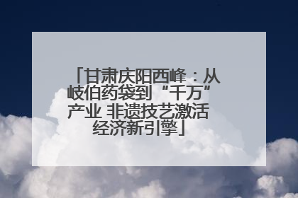 甘肃庆阳西峰：从岐伯药袋到“千万”产业 非遗技艺激活经济新引擎
