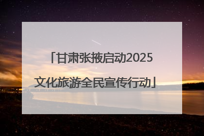 甘肃张掖启动2025文化旅游全民宣传行动