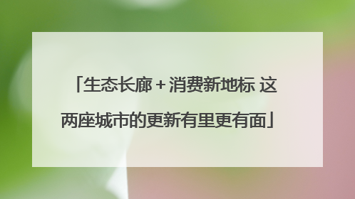 生态长廊＋消费新地标 这两座城市的更新有里更有面