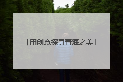 用创意探寻青海之美