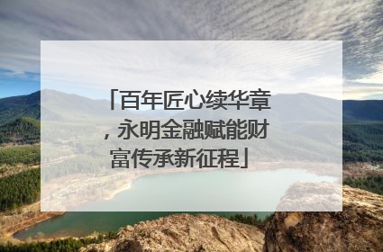 百年匠心续华章，永明金融赋能财富传承新征程