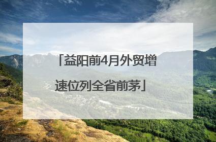 益阳前4月外贸增速位列全省前茅