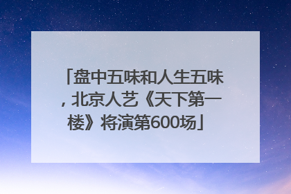 盘中五味和人生五味，北京人艺《天下第一楼》将演第600场