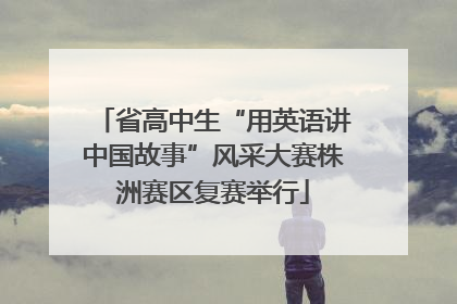 省高中生“用英语讲中国故事”风采大赛株洲赛区复赛举行