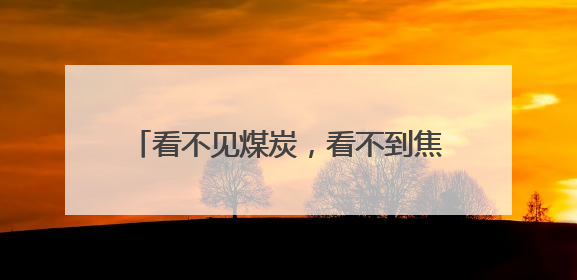 看不见煤炭，看不到焦炭，闻不到味道，煤里烹“新”何来滋味？
