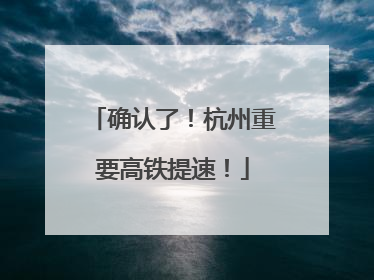确认了！杭州重要高铁提速！