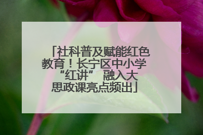 社科普及赋能红色教育！长宁区中小学 “红讲” 融入大思政课亮点频出