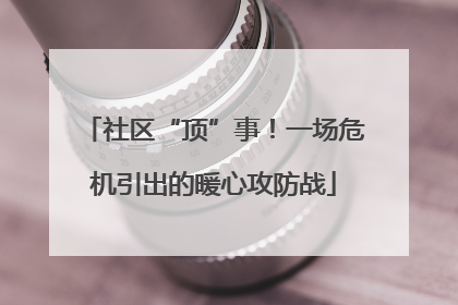 社区“顶”事！一场危机引出的暖心攻防战
