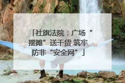社旗法院：广场“摆摊”送干货 筑牢防非“安全网”