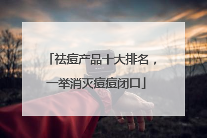 祛痘产品十大排名，一举消灭痘痘闭口