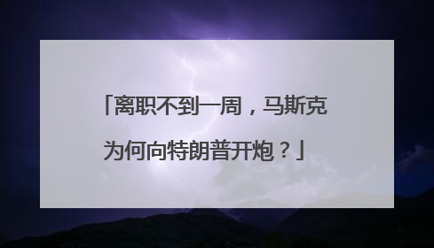 离职不到一周，马斯克为何向特朗普开炮？