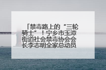 禁毒路上的“三轮骑士”！宁乡市玉潭街道社会禁毒协会会长李志明全家总动员，织密“防毒网”