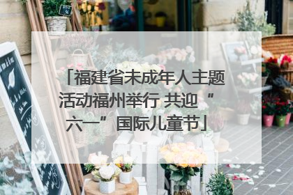 福建省未成年人主题活动福州举行 共迎“六一”国际儿童节
