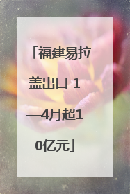 福建易拉盖出口 1—4月超10亿元