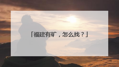福建有矿，怎么找？