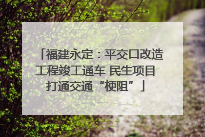 福建永定：平交口改造工程竣工通车 民生项目打通交通“梗阻”