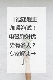 福建舰正加紧海试！电磁弹射优势有多大？专家解读→