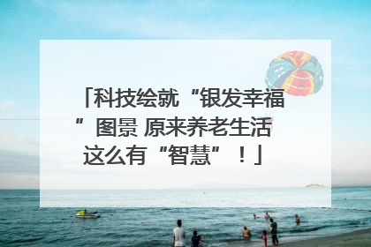 科技绘就“银发幸福”图景 原来养老生活这么有“智慧”！