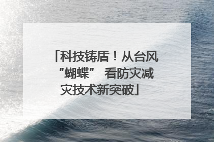 科技铸盾！从台风“蝴蝶” 看防灾减灾技术新突破