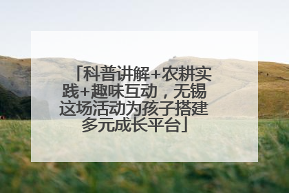 科普讲解+农耕实践+趣味互动，无锡这场活动为孩子搭建多元成长平台
