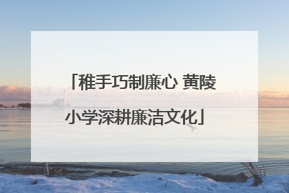 稚手巧制廉心 黄陵小学深耕廉洁文化