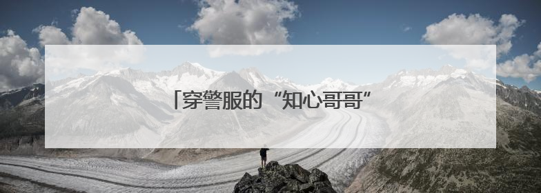 穿警服的“知心哥哥”为留守儿童照亮前行路