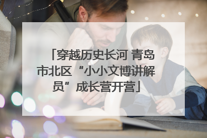 穿越历史长河 青岛市北区“小小文博讲解员”成长营开营