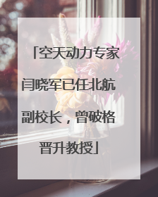 空天动力专家闫晓军已任北航副校长，曾破格晋升教授