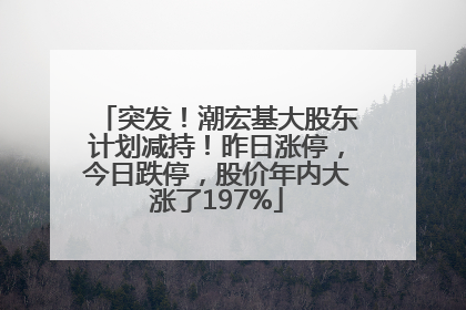 突发！潮宏基大股东计划减持！昨日涨停，今日跌停，股价年内大涨了197%