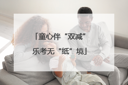 童心伴“双减” 乐考无“纸”境