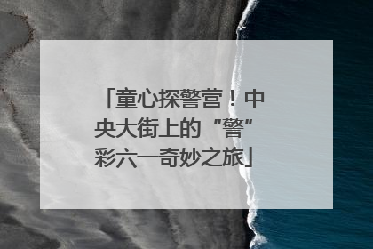 童心探警营！中央大街上的“警”彩六一奇妙之旅