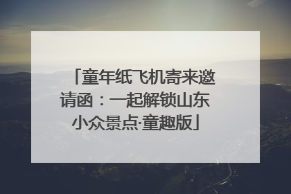 童年纸飞机寄来邀请函：一起解锁山东小众景点·童趣版