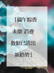 端午粽香未散 消费数据已透出新趋势