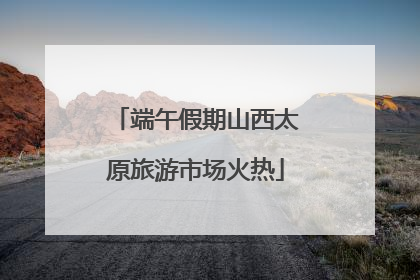 端午假期山西太原旅游市场火热