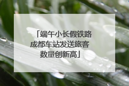 端午小长假铁路成都车站发送旅客数量创新高