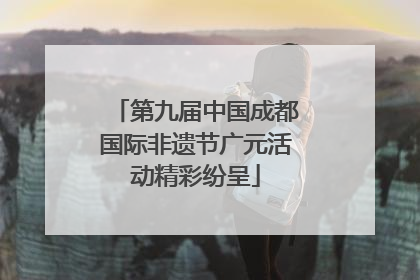 第九届中国成都国际非遗节广元活动精彩纷呈