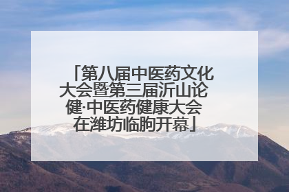 第八届中医药文化大会暨第三届沂山论健·中医药健康大会在潍坊临朐开幕