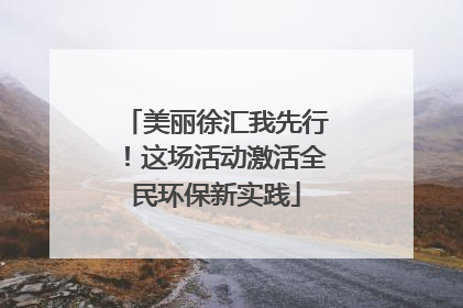 美丽徐汇我先行！这场活动激活全民环保新实践