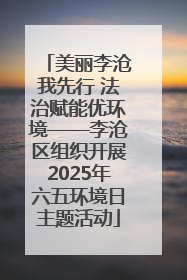 美丽李沧我先行 法治赋能优环境——李沧区组织开展2025年六五环境日主题活动