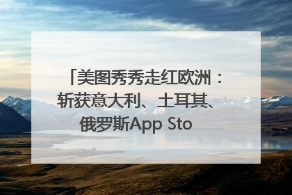 美图秀秀走红欧洲：斩获意大利、土耳其、俄罗斯App Store分类榜第一